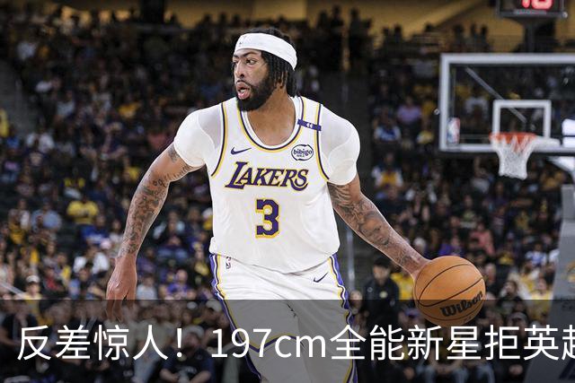 反差惊人！197cm全能新星拒英超邀约，国米捡宝传闻全被推翻！