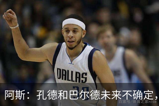 阿斯：孔德和巴尔德未来不确定，阿劳霍和滕森角色定位也存在疑虑